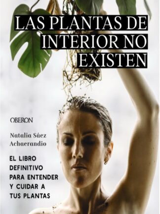Las plantas de interior no existen. El libro definitivo para entender y cuidar a tus plantas