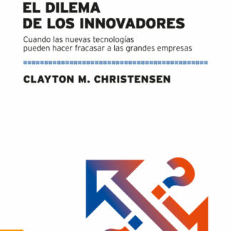 Dilema De Los Innovadores Cuando Las Nuevas Tecnologías Pueden Hacer Fracasar A Las Grandes Empresas