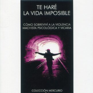 Te haré la vida imposible. Cómo sobrevivir a la violencia machista psicológica y vicaria