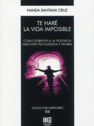 Te haré la vida imposible. Cómo sobrevivir a la violencia machista psicológica y vicaria