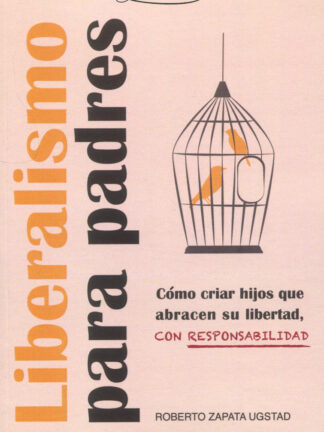Liberalismo para padres. Cómo criar hijos que abracen su libertad, con responsabilidad