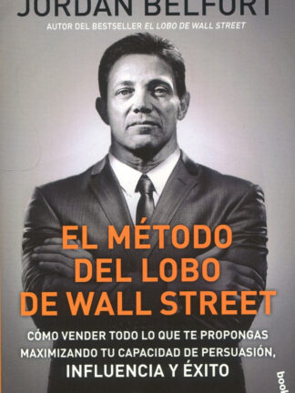 Método del lobo de Wall Street. Cómo vender todo lo que te propongas maximizando tu capacidad de persuasión, inlfuencia y éxito