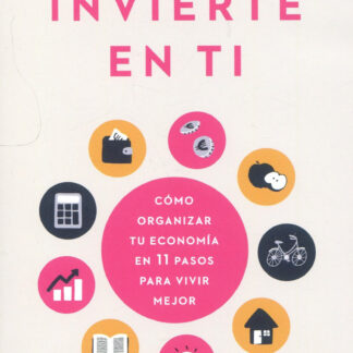 Invierte en ti. Cómo organizar tu economía en 11 pasos para vivir mejor