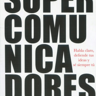Supercomunicadores. Habla claro, defiende tus ideas y sé siempre tú