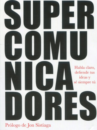 Supercomunicadores. Habla claro, defiende tus ideas y sé siempre tú