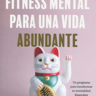 Fitness mental para una vida abundante. Un programa para transformar tu mentalidad financiera