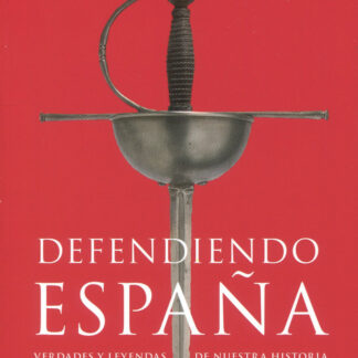 Defendiendo España. Verdades y leyendas de nuestra historia