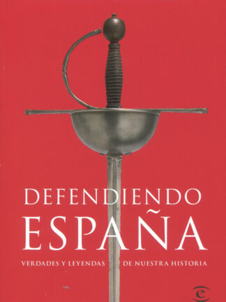 Defendiendo España. Verdades y leyendas de nuestra historia