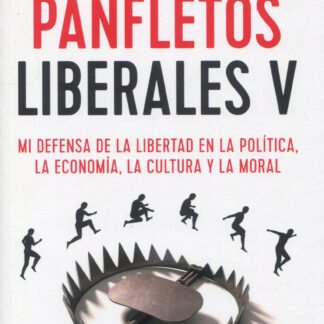 Panfletos liberales V. Mi defensa de la libertad en la política, la economía, la cultura y la moral
