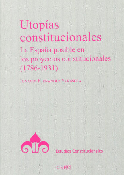 Utopías constitucionales. La España posible en los proyectos constitucionales (1789-1931)
