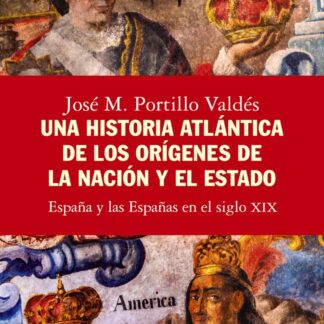 Una historia atlántica de los orígenes de la nación y el Estado España y las Españas en el siglo XIX