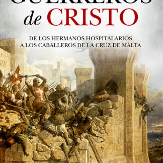 Guerreros de Cristo De los Hermanos Hospitalarios a los Caballeros de la Cruz de Malta