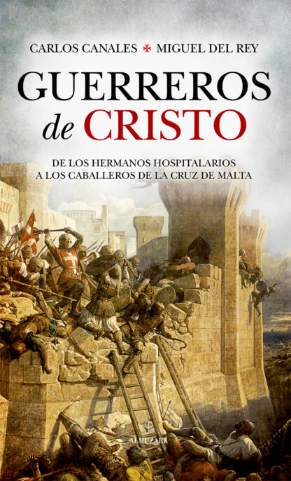 Guerreros de Cristo De los Hermanos Hospitalarios a los Caballeros de la Cruz de Malta