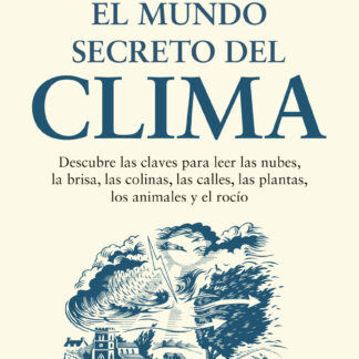 El mundo secreto del clima. Descubre las claves para leer las nubes, la brisa, las colinas, las calless, las plantas, los animales y el rocío