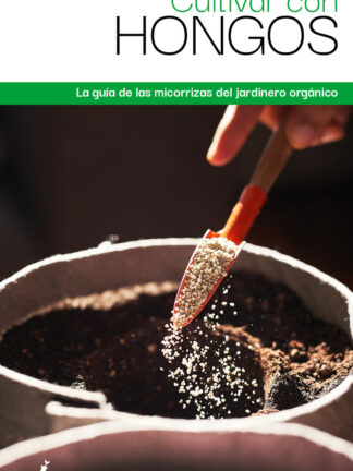 Cultivar con hongos. La guía de las micorrizas del jardinero orgánico