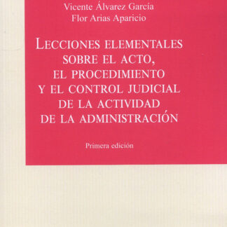 Lecciones elementales sobre el acto, el procedimiento y el control judicial de la actividad de la administración