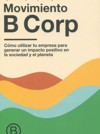 Movimiento B Corp. Cómo utilizar tu empresa para generar un impacto positivo en la sociedad y el planeta
