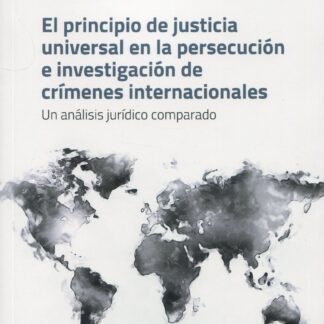El principio de justicia universal en la persecución e investigación de crímenes internacionales. Un análisis jurídico comparado