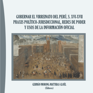 Gobernar el Virreinato del Perú, s. XVI-XVII Praxis político-jurisdiccional, redes de poder y usos de la información oficial