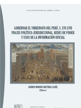 Gobernar el Virreinato del Perú, s. XVI-XVII Praxis político-jurisdiccional, redes de poder y usos de la información oficial