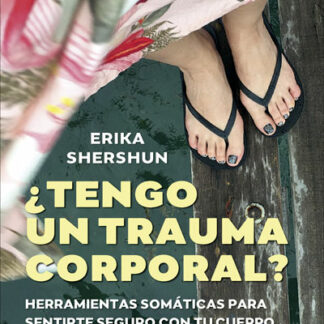 ¿Tengo un trauma corporal? Herramientas somáticas para sentirte seguro con tu cuerpo