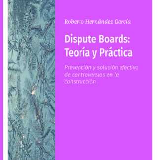 Dispute Boards: Teoría y Práctica. Prevención y solución efectiva de controversias en la construcción