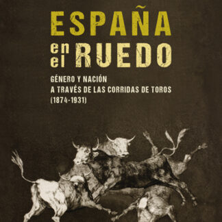 España en el ruedo. Género y nación a través de las corridas de toros (1874-1931)