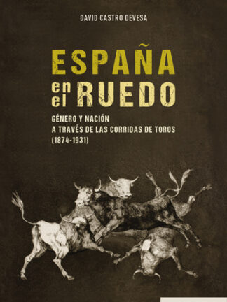 España en el ruedo. Género y nación a través de las corridas de toros (1874-1931)