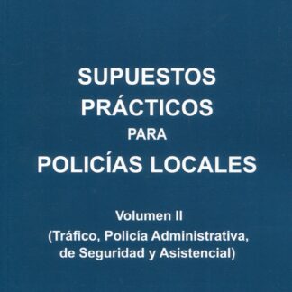Supuestos prácticos para policías locales Vol. II (Tráfico, Policía Administrativa, de Seguridad y Asistencial)
