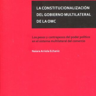 La constitucionalización del gobierno multilateral de la OMC. Los pesos y contrapesos del poder político en el sistema multilateral del comercio