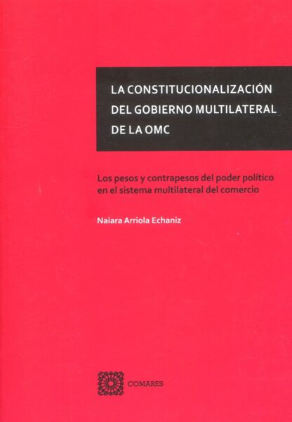 La constitucionalización del gobierno multilateral de la OMC. Los pesos y contrapesos del poder político en el sistema multilateral del comercio
