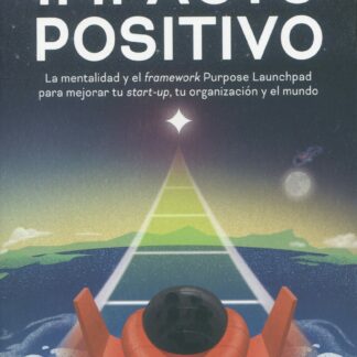Impacto positivo. La mentalidad y el framework Purpose Launchpad para mejorar tu start-up,  tu organización y el mundo