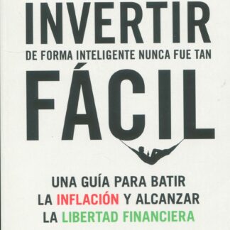 Invertir de forma inteligente nunca fue tan fácil Una guía para batir la inflación y alcanzar la lib ertad financiera