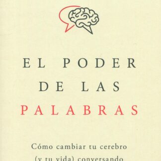 El poder de las palabras.  Cómo cambiar tu cerebro (y tu vida) conversando