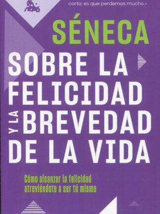 Sobre la felicidad y la brevedad de la vida. Cómo alcanzar la felicidad atreviéndote a ser tu mismo