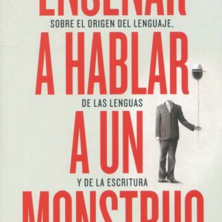 Enseñar a hablar a un monstruo. Sobre el origen del lenguaje, de las lenguas y de la escritura