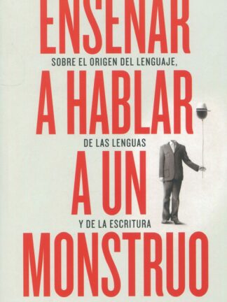 Enseñar a hablar a un monstruo. Sobre el origen del lenguaje, de las lenguas y de la escritura