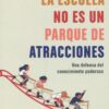 La escuela no es un parque de atracciones. Una defensa del conocimiento poderoso