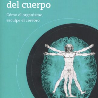 Neurociencia del cuerpo. Cómo el organismo esculpe el cerebro