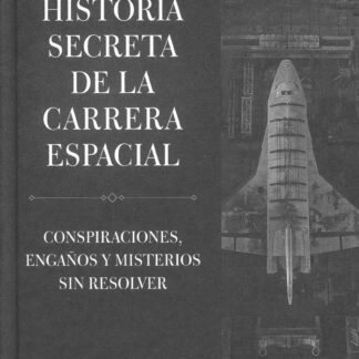 Historia secreta de la carrera espacial. Conspiraciones, engaños y misterios sin resolver