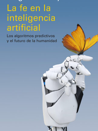 La fe en la inteligencia artificial. Los algoritmos predictivos y el futuro de la humanidad