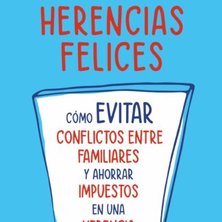 Herencias felices. Cómo evitar conflictos entre familiares y ahorrar impuestos en una herencia