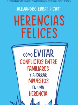 Herencias felices. Cómo evitar conflictos entre familiares y ahorrar impuestos en una herencia