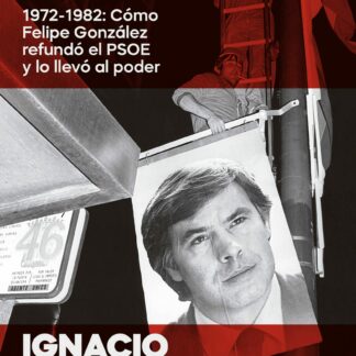 Por el cambio 1972-1982: Cómo Felipe González refundó el PSOE y lo llevó al poder