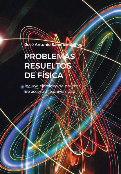 PROBLEMAS RESUELTOS DE FISICA-JOSE ANTONIO SANCHEZ NORIEGA-9788419453068