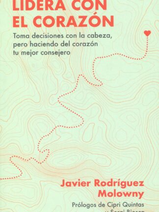 Lidera con el corazón. Toma decisiones con la cabeza, pero haciendo del corazón tu mejor consejero