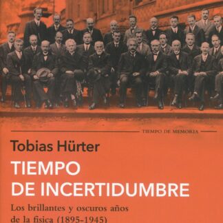 Tiempo de incertidumbre. Los brillantes y oscuros años de la física (1895-1945)