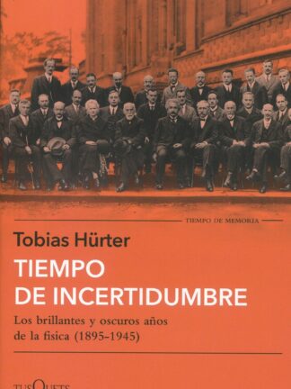 Tiempo de incertidumbre. Los brillantes y oscuros años de la física (1895-1945)