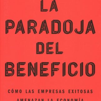 La paradoja del beneficio. Cómo las empresas exitosas amenazan la economía