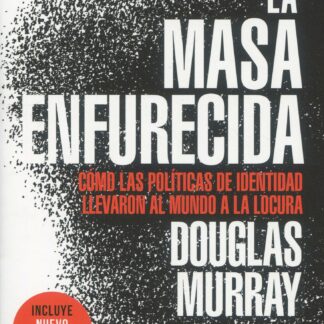 La masa enfurecida. Cómo las políticas de identidad llevaron al mundo a la locura